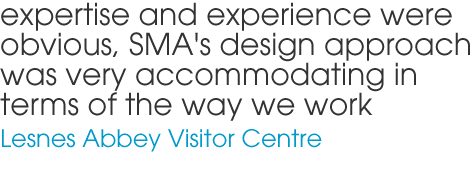 expertise and experience were obvious, SMA's design approach was very accommodating in terms of the way we work - Lesnes Abbey Visitor Centre