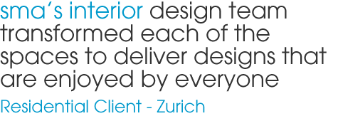 sma’s interior design team transformed each of the spaces to deliver designs that are enjoyed by everyone  Residential Client - Zurich