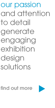 our passion and attention to detail generate engaging exhibition design solutions