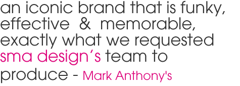 an iconic brand that is funky, effective  &  memorable,  exactly what we requested sma design's team to produce - Mark Anthony's